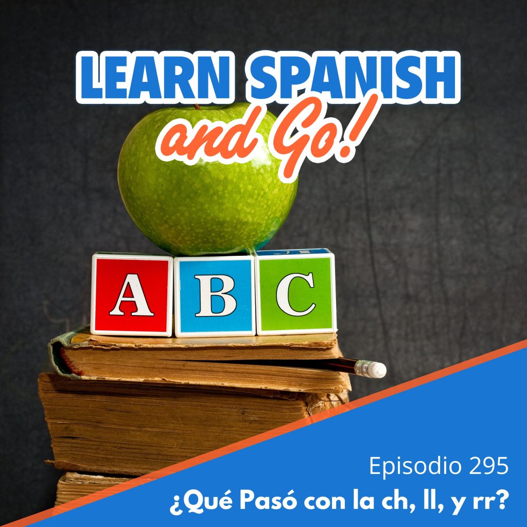 295 – ¿Qué Pasó con la ch, ll, y rr? | What happened to “ch,” “ll”, and “rr”?