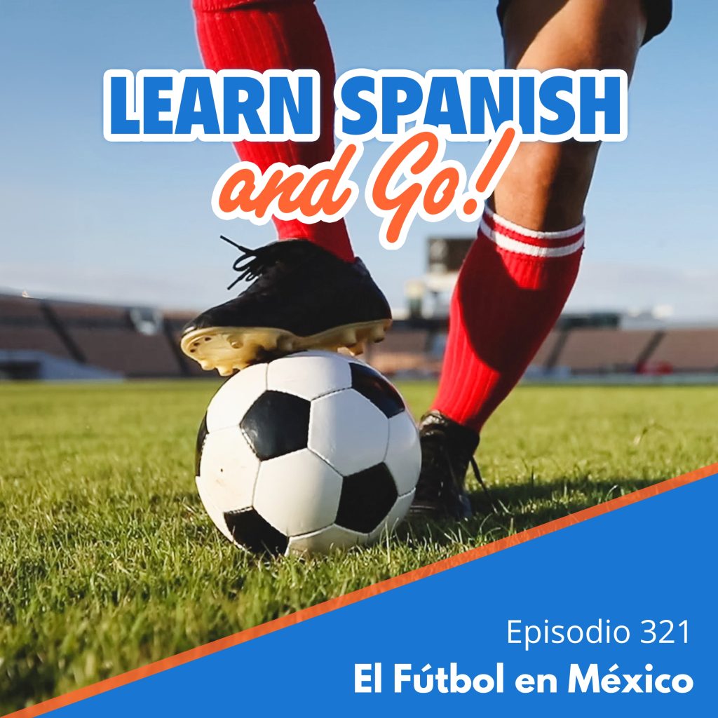 321 – El Fútbol en México – Soccer in Mexico