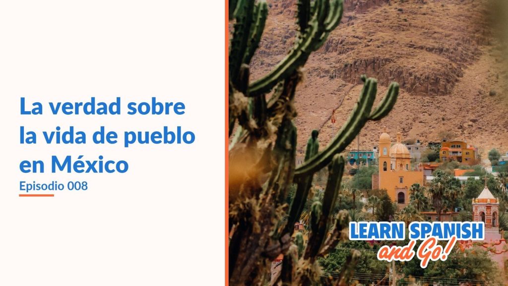 Learn Spanish and Go, episodio 8: La verdad sobre la vida de pueblo en México