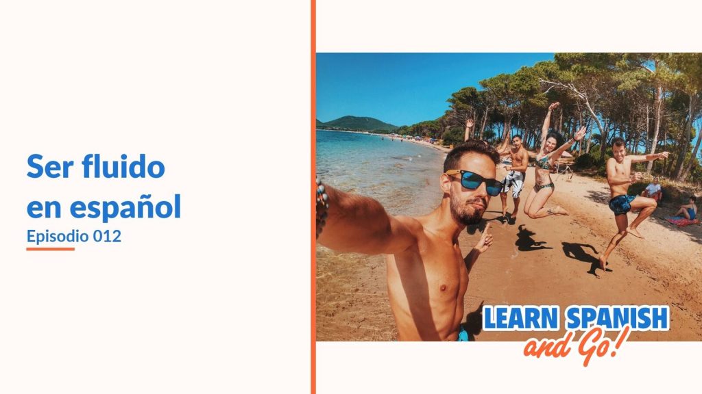 Learn Spanish and Go, episodio 12: Ser fluido en español