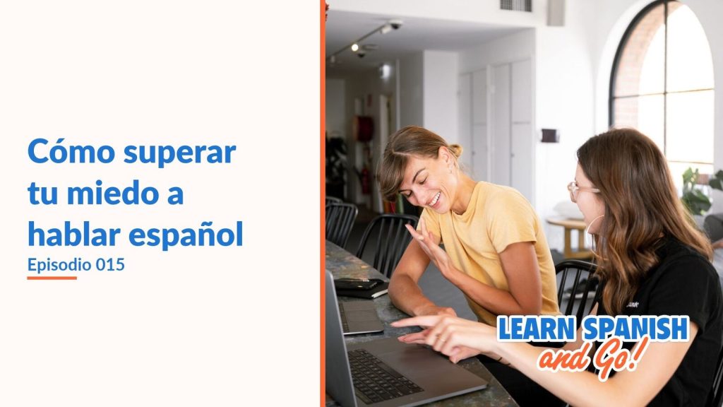 Learn Spanish and Go, episodio 15: Cómo superar tu miedo a hablar español