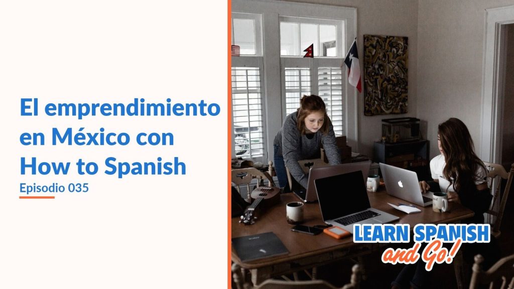 Learn Spanish and Go, episodio 35: El emprendimiento en México con How to Spanish