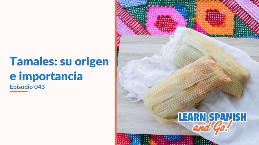 Learn Spanish and Go, episodio 43: Tamales: su origen e importancia