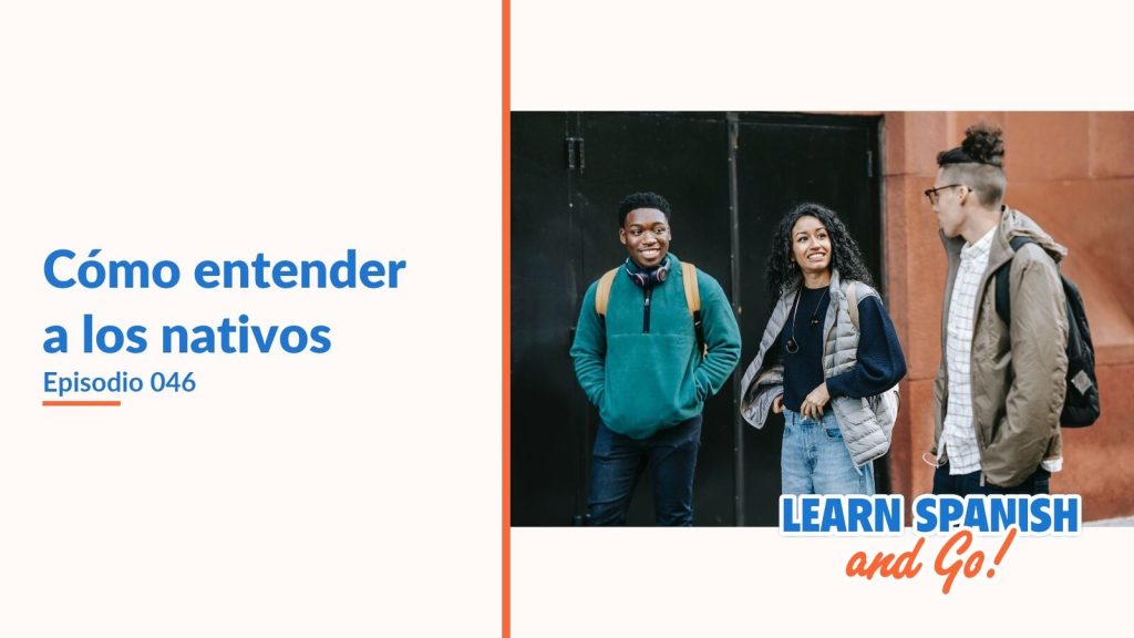 Learn Spanish and Go, episodio 46: Cómo entender a los nativos