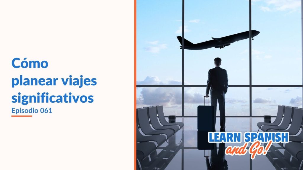 Learn Spanish and Go, episodio 61: Cómo planear viajes significativos