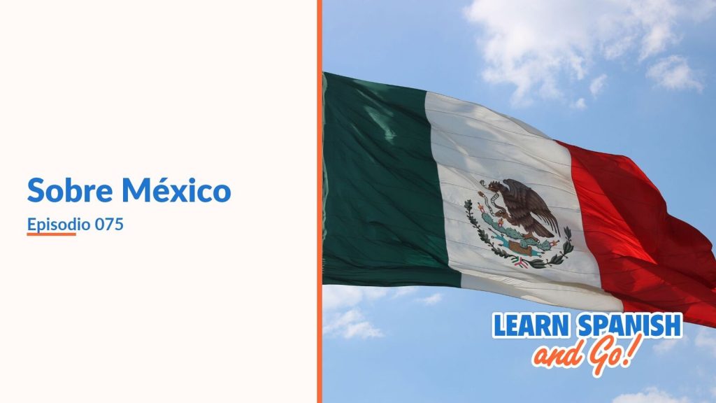 Learn Spanish and Go, episodio 75: Sobre México