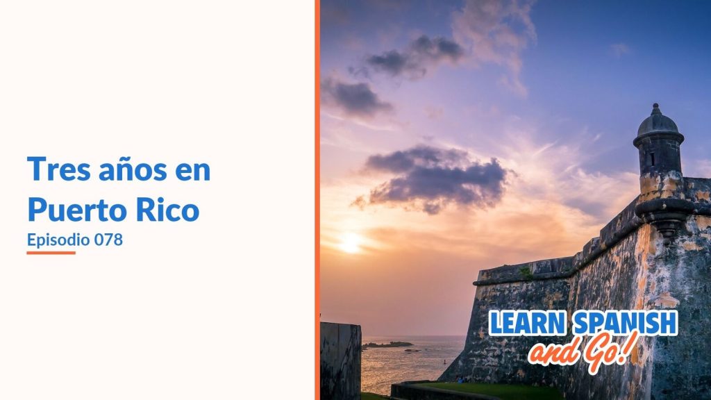Learn Spanish and Go, episodio 78: Tres años en Puerto Rico