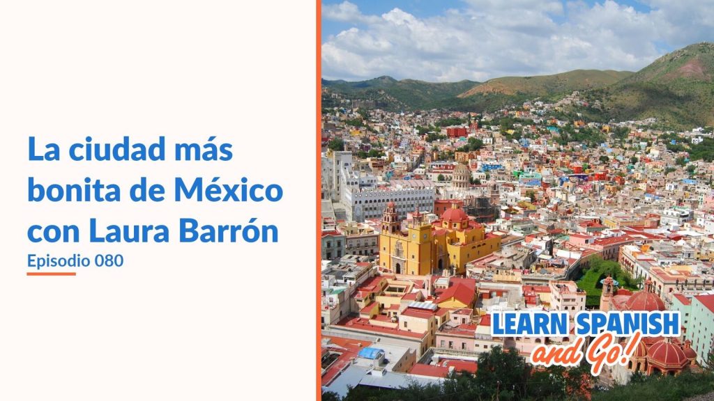 Learn Spanish and Go, episodio 80: La ciudad más bonita de México con Laura Barrón