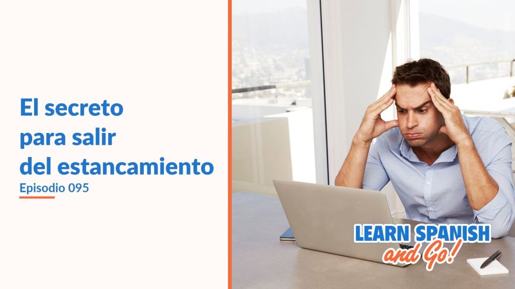 Learn Spanish and Go, episodio 95: El secreto para salir del estancamiento