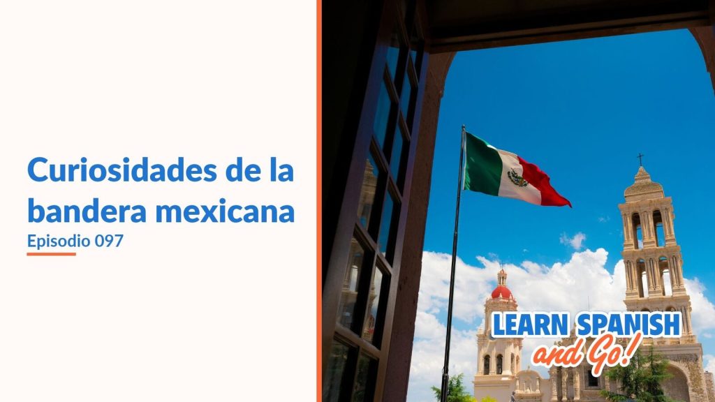 Learn Spanish and Go, episodio 97: Curiosidades de la bandera mexicana