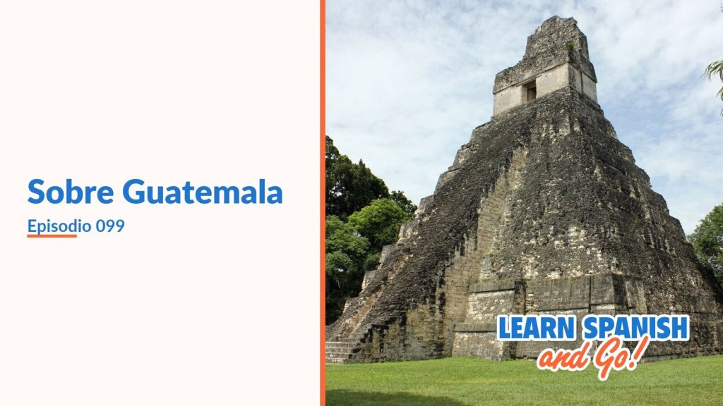 Learn Spanish and Go, episodio 99: Sobre Guatemala