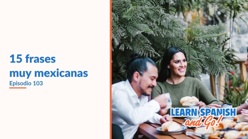 Learn Spanish and Go, episodio 103: 15 frases muy mexicanas