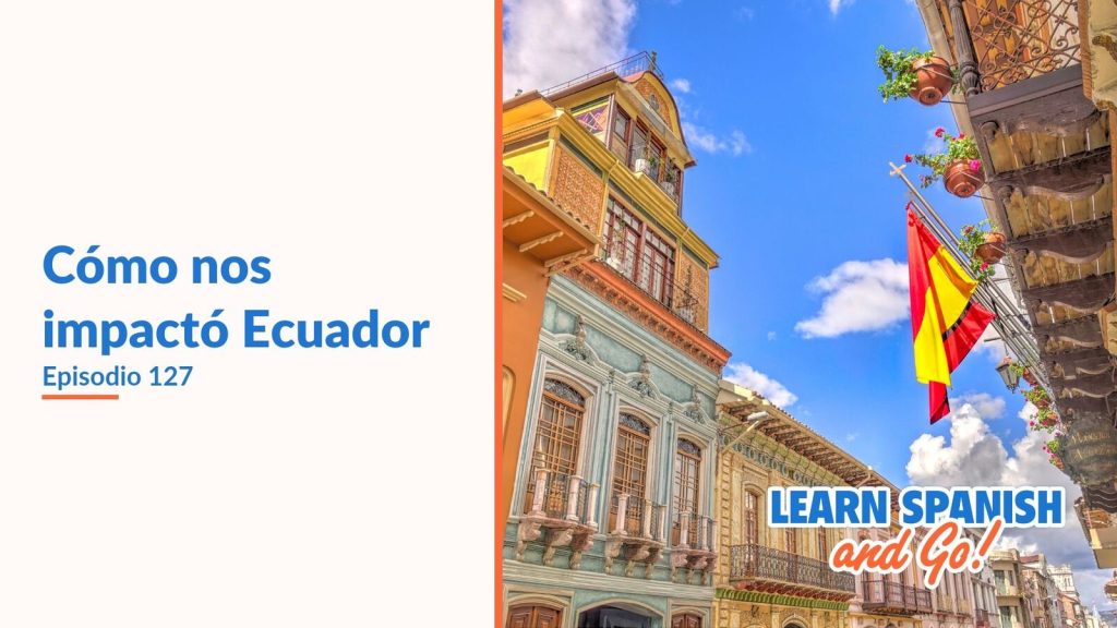 Learn Spanish and Go, episodio 127: Cómo nos impactó Ecuador