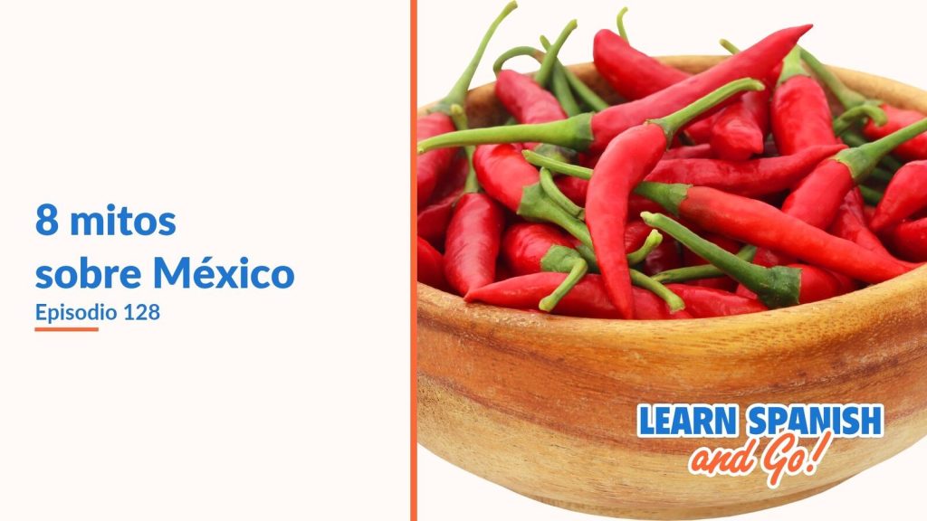 Learn Spanish and Go, episodio 128: 8 mitos sobre México