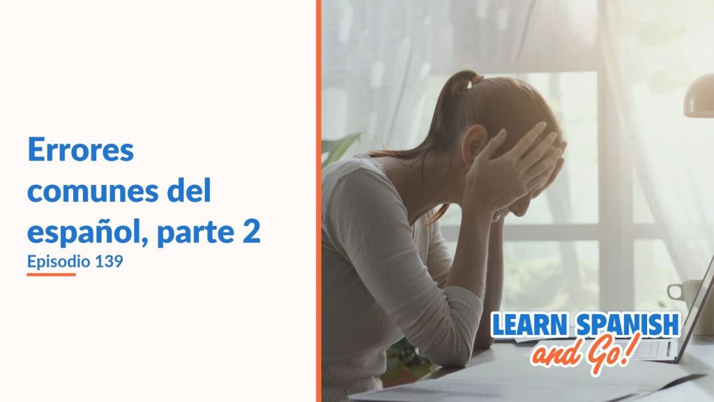 Learn Spanish and Go, episodio 139: Errores comunes del español, parte 2