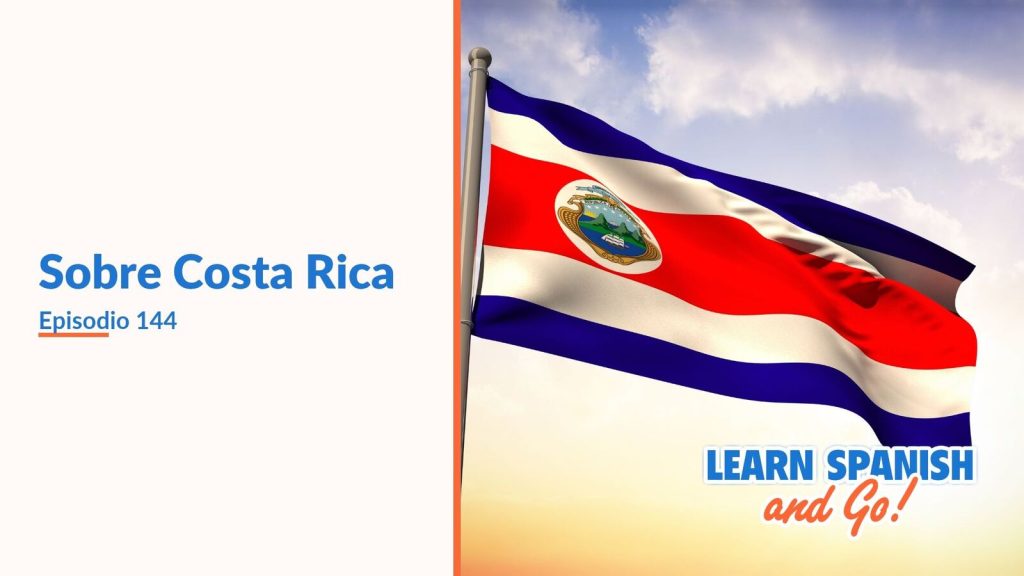 Learn Spanish and Go, episodio 144: Sobre Costa Rica