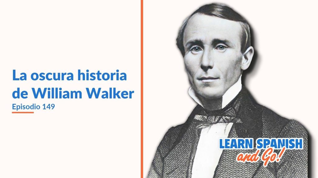 Learn Spanish and Go, episodio 149: La oscura historia de William Walker