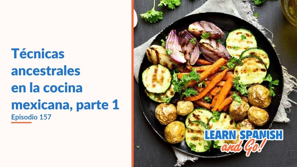 Learn Spanish and Go, episodio 157: Técnicas ancestrales en la cocina mexicana, parte 1