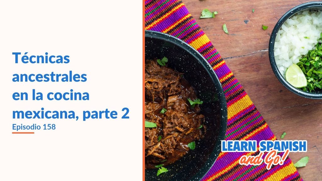 Learn Spanish and Go, episodio 158: Técnicas ancestrales en la cocina mexicana, parte 2