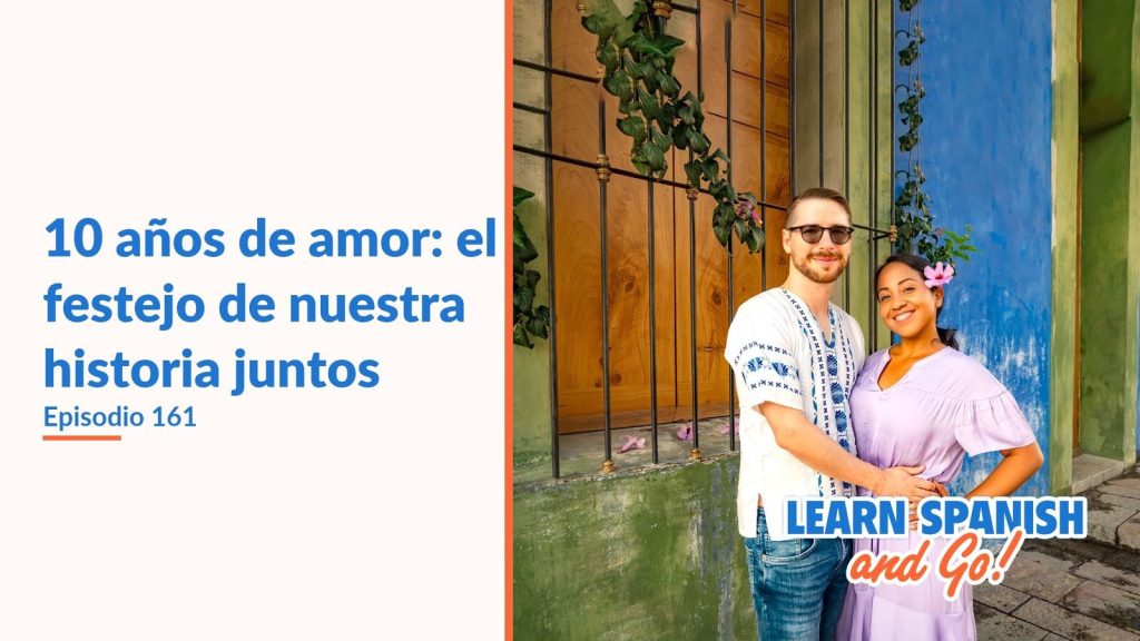 Learn Spanish and Go, episodio 161: 10 años de amor: el festejo de nuestra historia juntos