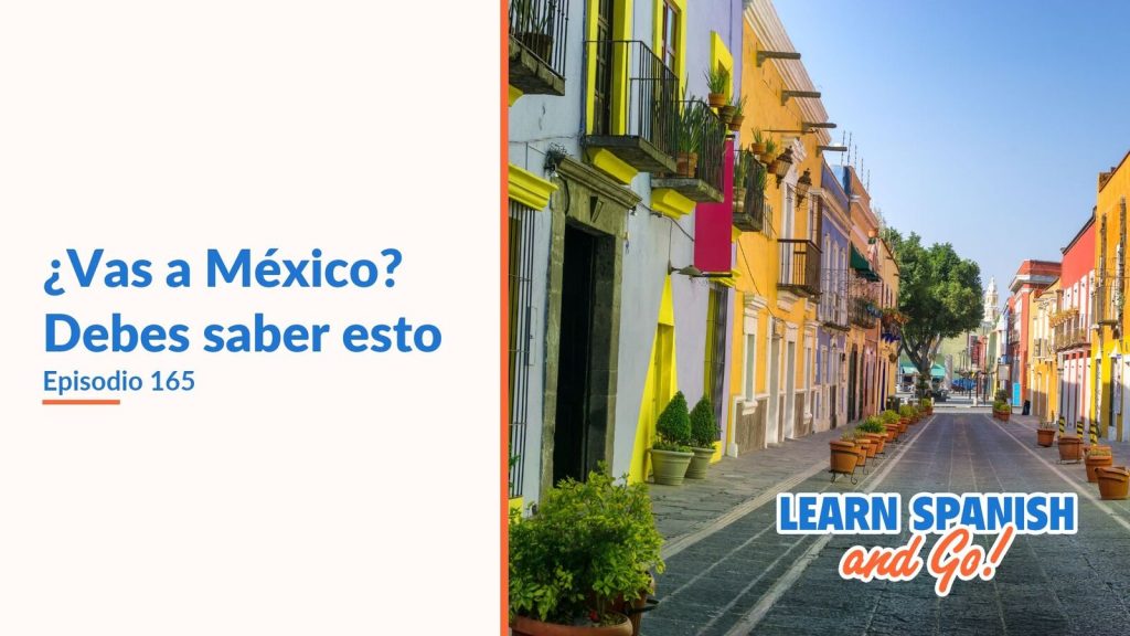 Learn Spanish and Go, episodio 165: ¿Vas a México? Debes saber esto