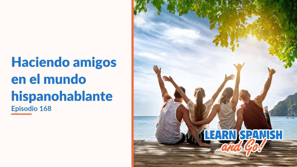 Learn Spanish and Go, episodio 168: Haciendo amigos en el mundo hispanohablante