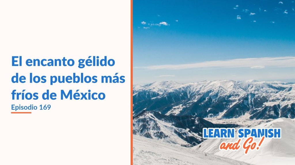 Learn Spanish and Go, episodio 169: El encanto gélido de los pueblos más fríos de México