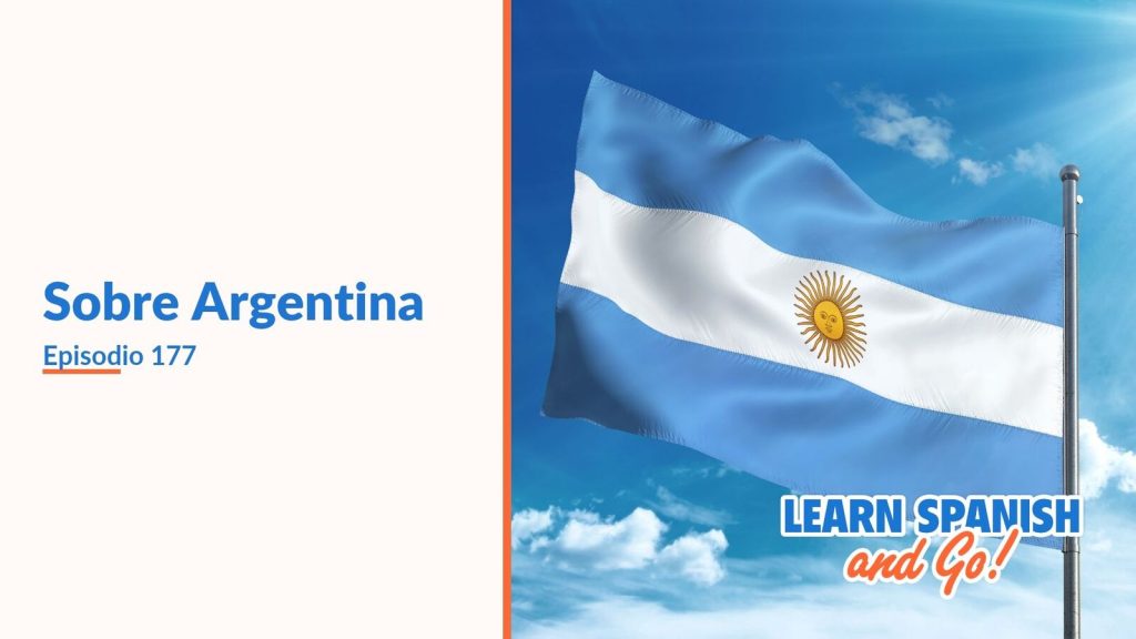 Learn Spanish and Go, episodio 177: Sobre Argentina