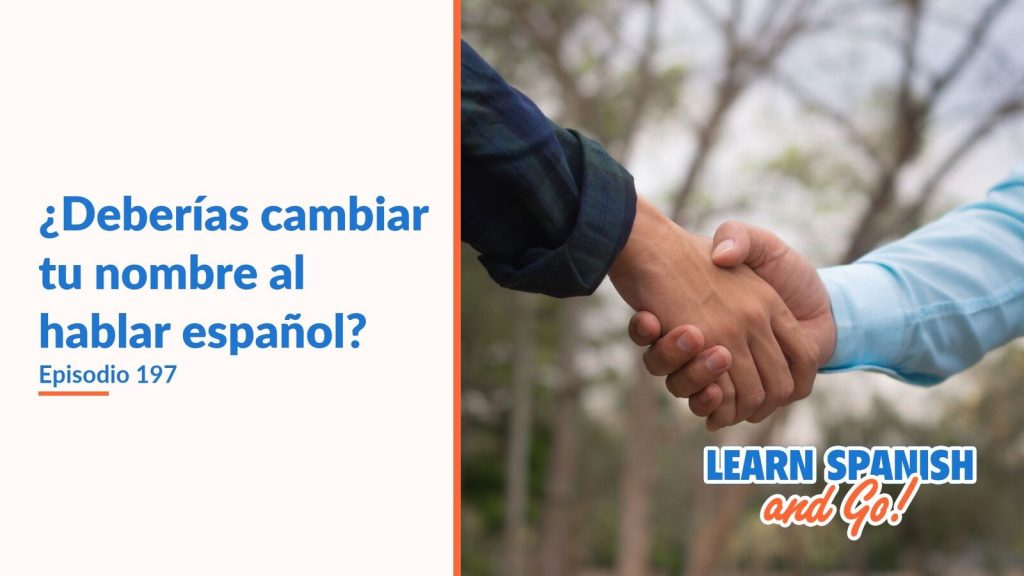 Learn Spanish and Go, episodio 197: ¿Deberías cambiar tu nombre al hablar español?