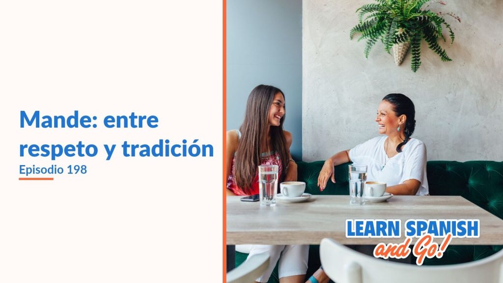 Learn Spanish and Go, episodio 198: Mande: entre respeto y tradición