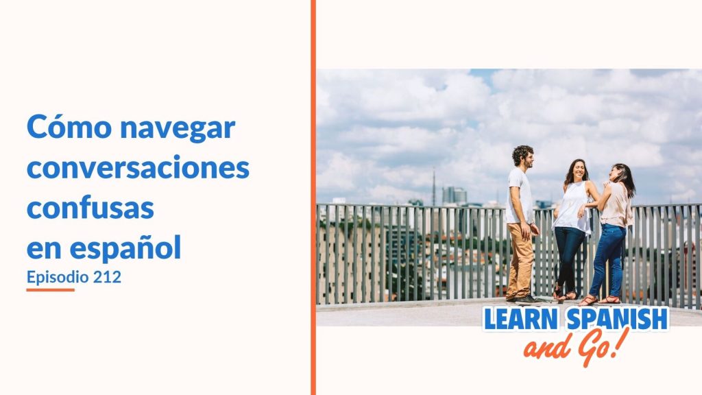 Learn Spanish and Go, episodio 212: Cómo navegar conversaciones confusas en español