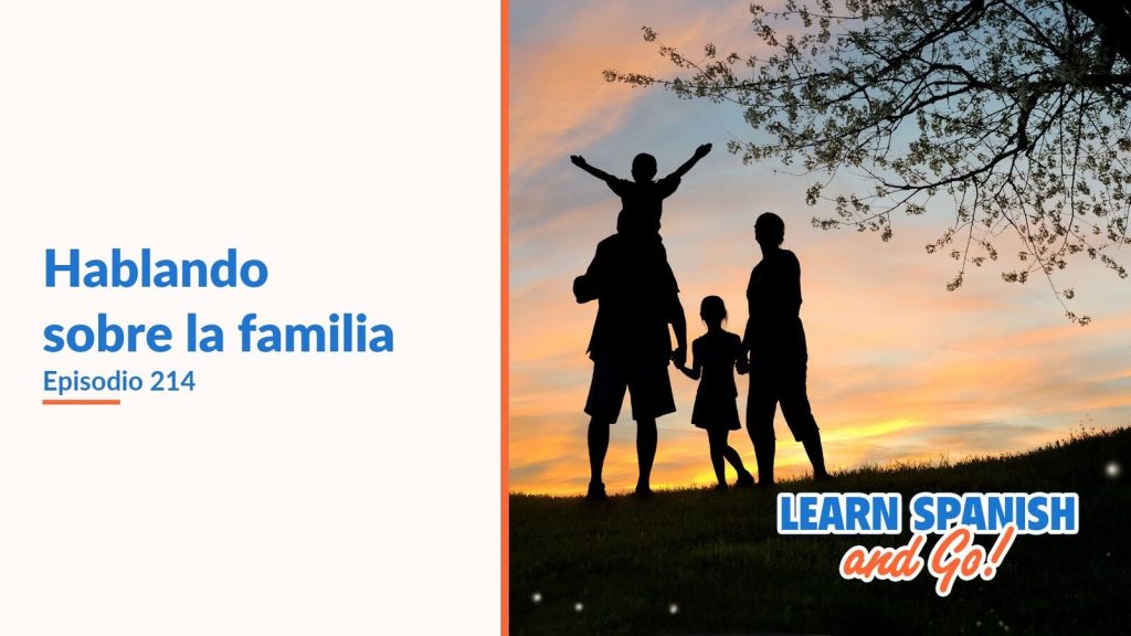 Learn Spanish and Go, episodio 214: Hablando sobre la familia