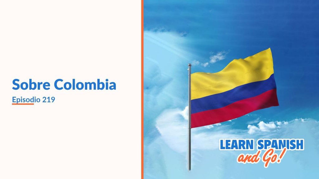 Learn Spanish and Go, episodio 219: Sobre Colombia