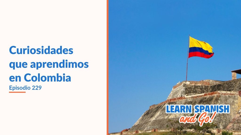 Learn Spanish and Go, episodio 229: Curiosidades que aprendimos en Colombia