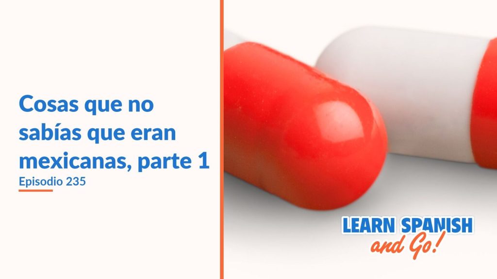 Learn Spanish and Go, episodio 235: Cosas que no sabías que eran mexicanas, parte 1