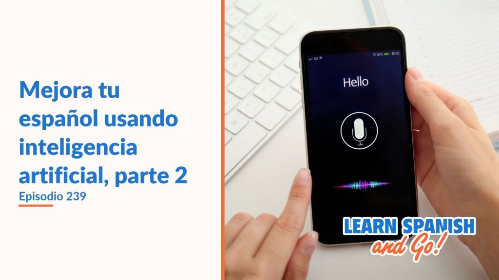 Learn Spanish and Go, episodio 239: Mejora tu español usando inteligencia artificial, parte 2