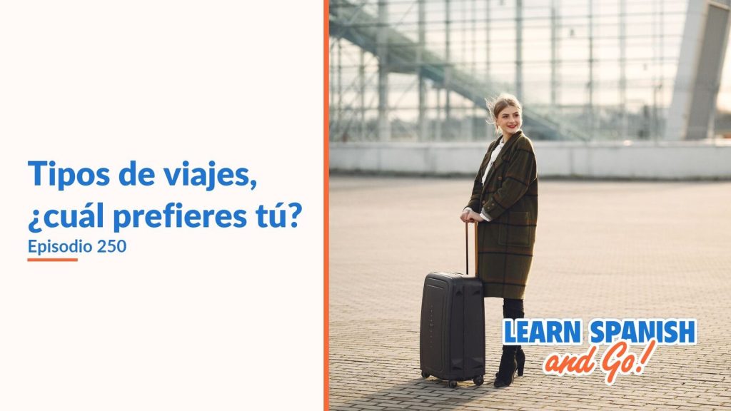 Learn Spanish and Go, episodio 250: Tipos de viajes, ¿cuál prefieres tú?
