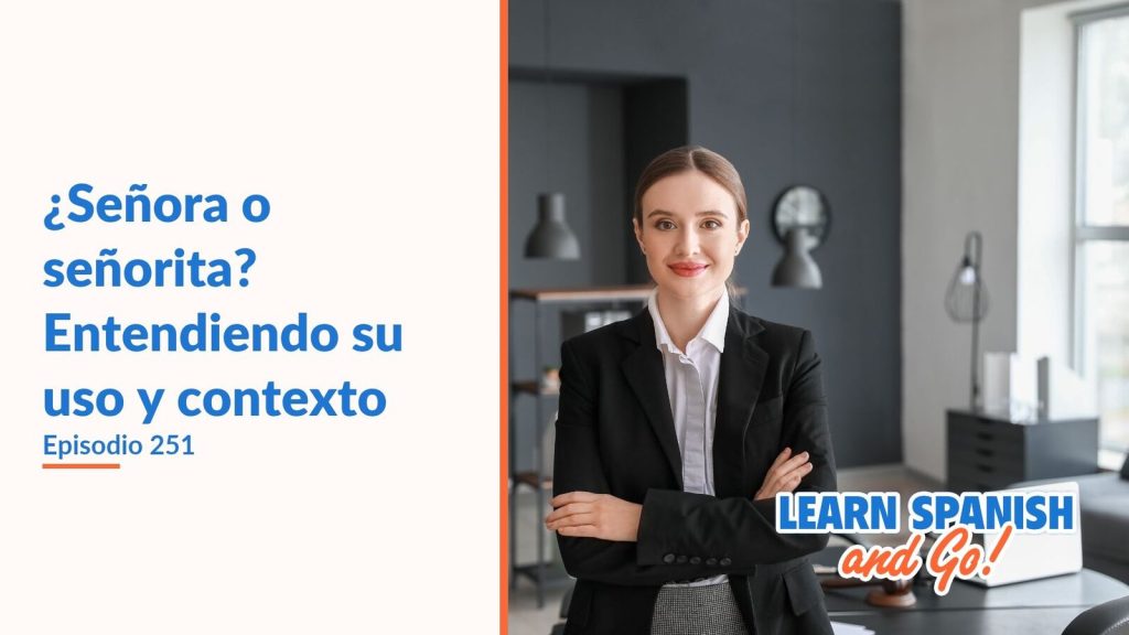 Learn Spanish and Go, episodio 251: ¿Señora o señorita? Entendiendo su uso y contexto