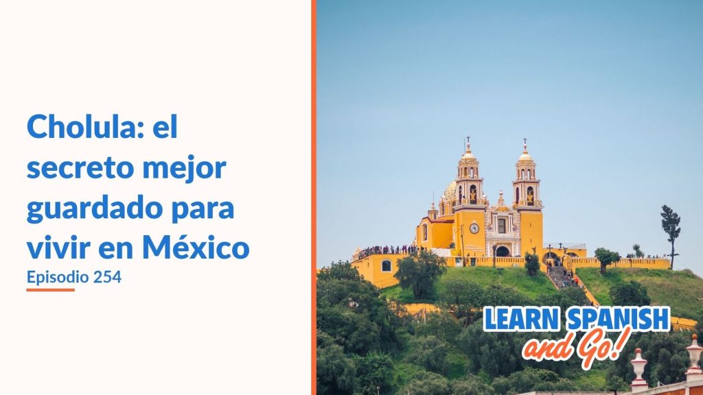 Learn Spanish and Go, episodio 254: Cholula: el secreto mejor guardado para vivir en México