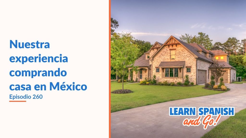 Learn Spanish and Go, episodio 260: Nuestra experiencia comprando casa en México