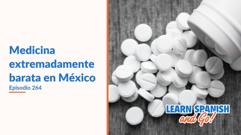 Learn Spanish and Go, episodio 264: Medicina extremadamente barata en México