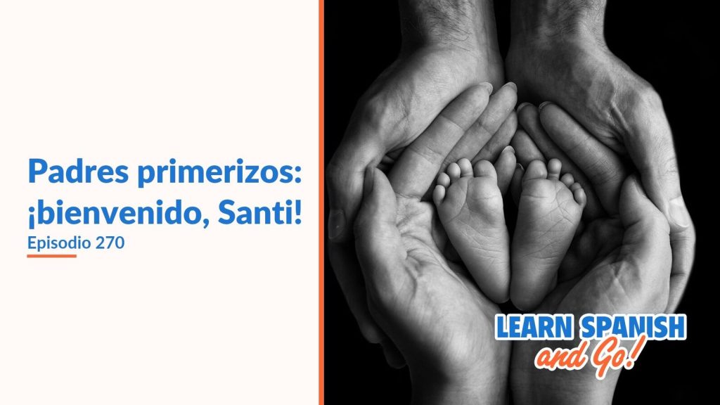 Learn Spanish and Go, episodio 270: Padres primerizos: ¡bienvenido, Santi!