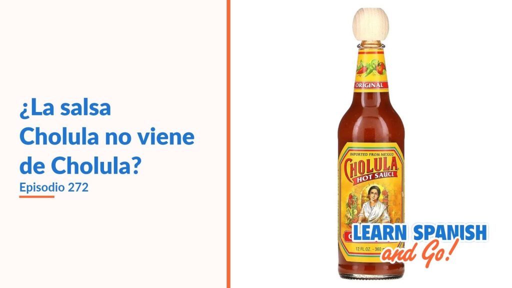 Learn Spanish and Go, episodio 272: ¿La salsa Cholula no viene de Cholula?