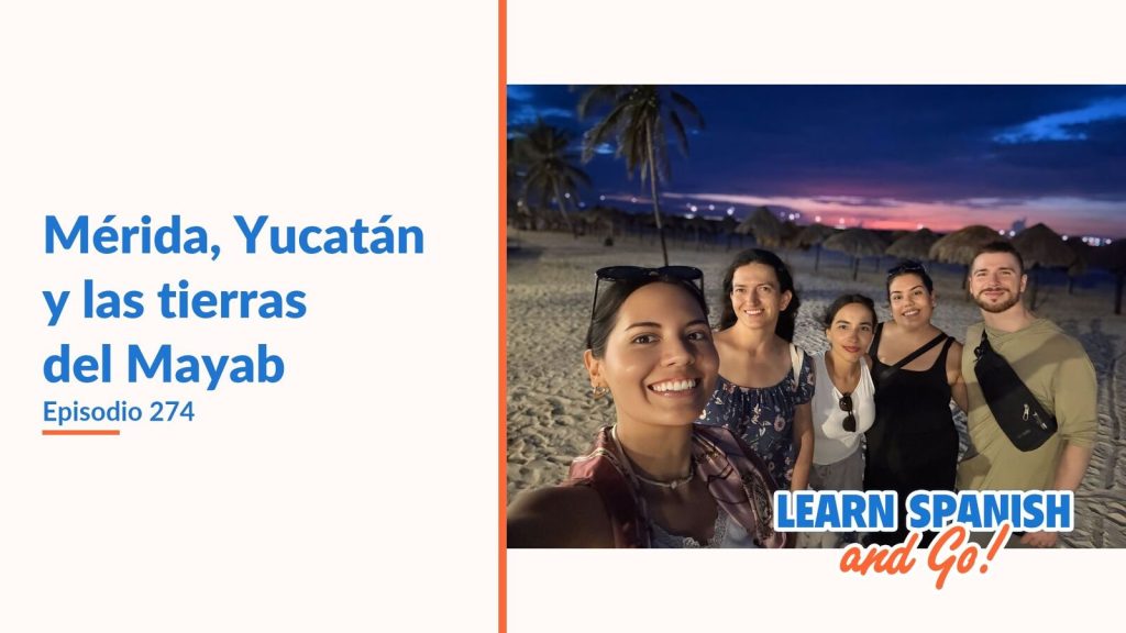 Learn Spanish and Go, episodio 274: Mérida, Yucatán y las tierras del Mayab