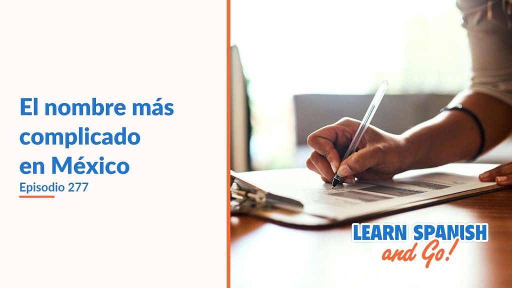 Learn Spanish and Go, episodio 277: El nombre más complicado en México