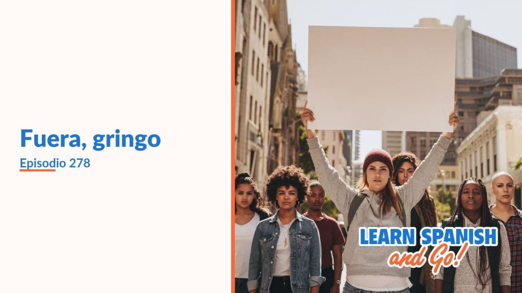 Learn Spanish and Go, episodio 278: Fuera, gringo