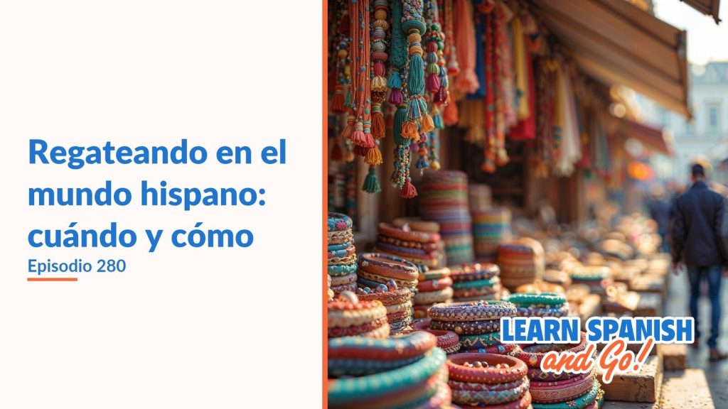 Learn Spanish and Go, episodio 280: Regateando en el mundo hispano: cuándo y cómo