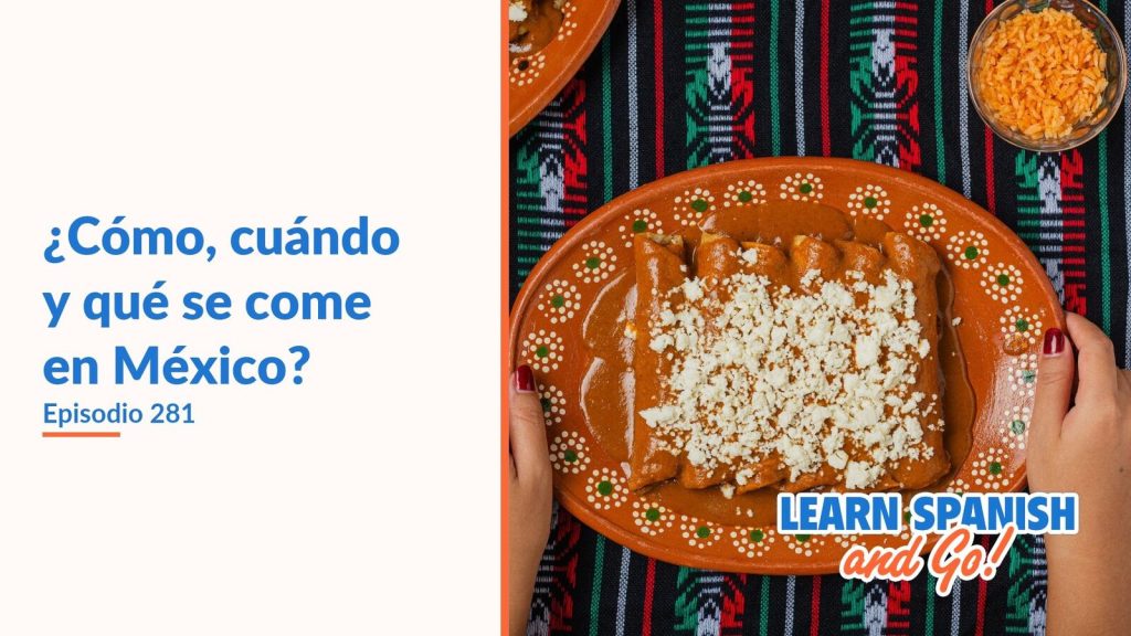 Learn Spanish and Go, episodio 281: ¿Cómo, cuándo y qué se come en México?