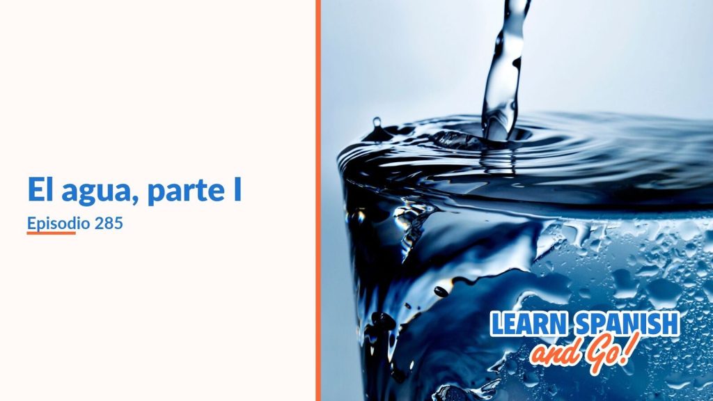 Learn Spanish and Go, episodio 285: El agua, parte I