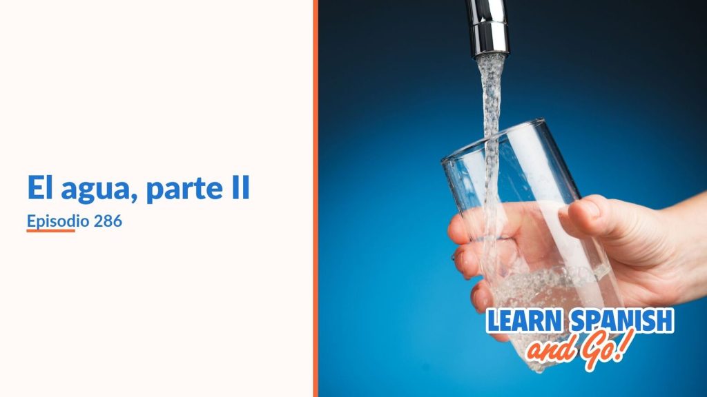 Learn Spanish and Go, episodio 286: El agua, parte II